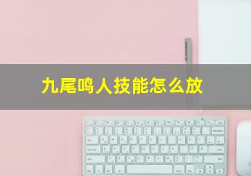 九尾鸣人技能怎么放