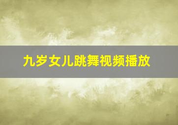 九岁女儿跳舞视频播放