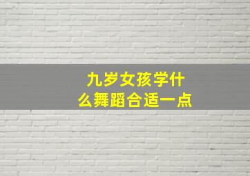 九岁女孩学什么舞蹈合适一点