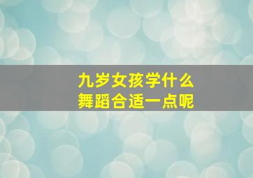 九岁女孩学什么舞蹈合适一点呢