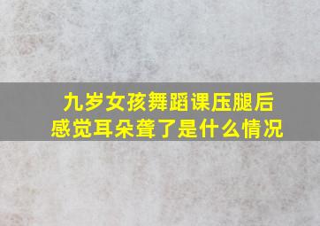 九岁女孩舞蹈课压腿后感觉耳朵聋了是什么情况