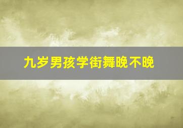 九岁男孩学街舞晚不晚