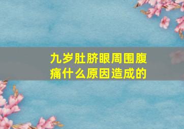 九岁肚脐眼周围腹痛什么原因造成的