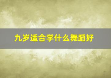 九岁适合学什么舞蹈好