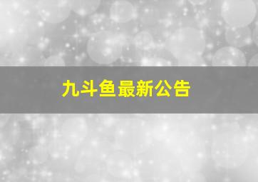 九斗鱼最新公告