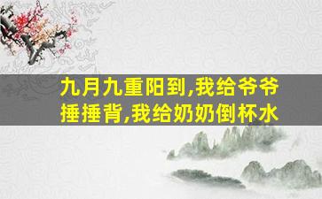 九月九重阳到,我给爷爷捶捶背,我给奶奶倒杯水