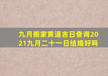 九月搬家黄道吉日查询2021九月二十一日结婚好吗