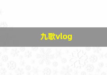 九歌vlog