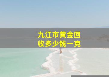 九江市黄金回收多少钱一克