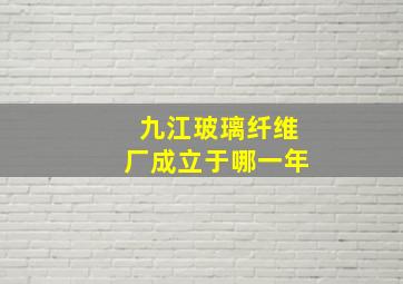 九江玻璃纤维厂成立于哪一年