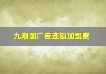 九潮图广告连锁加盟费