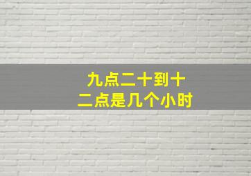 九点二十到十二点是几个小时