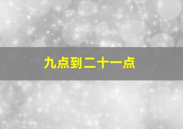 九点到二十一点