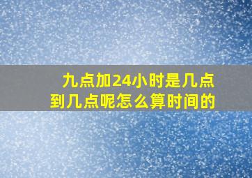 九点加24小时是几点到几点呢怎么算时间的