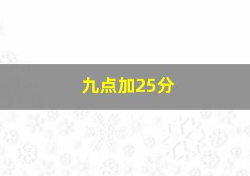 九点加25分