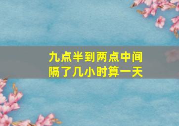 九点半到两点中间隔了几小时算一天