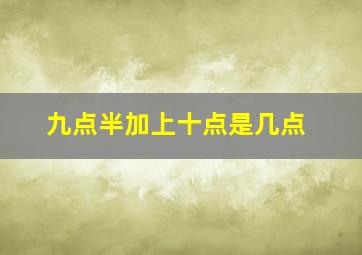 九点半加上十点是几点