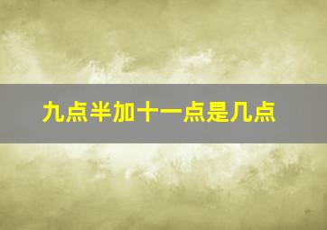 九点半加十一点是几点