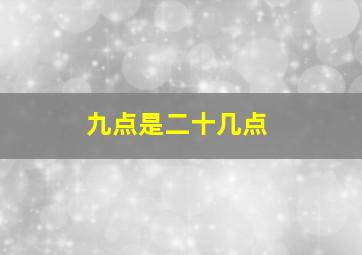 九点是二十几点