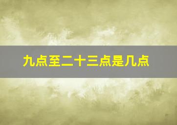 九点至二十三点是几点