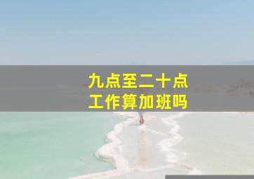 九点至二十点工作算加班吗