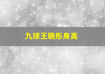 九球王晓彤身高