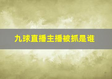 九球直播主播被抓是谁