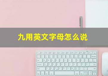 九用英文字母怎么说