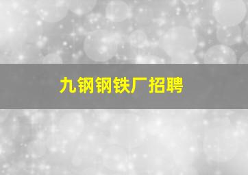 九钢钢铁厂招聘