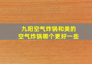 九阳空气炸锅和美的空气炸锅哪个更好一些