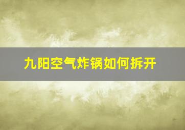 九阳空气炸锅如何拆开