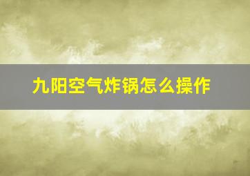 九阳空气炸锅怎么操作