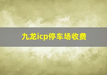 九龙icp停车场收费