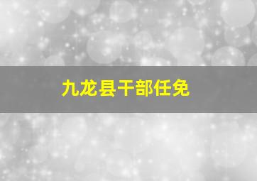 九龙县干部任免