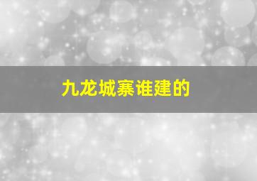 九龙城寨谁建的