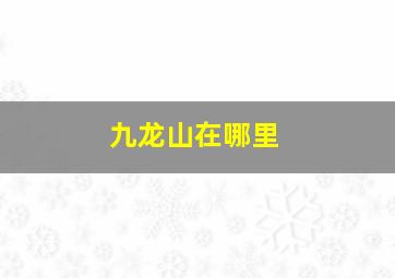 九龙山在哪里