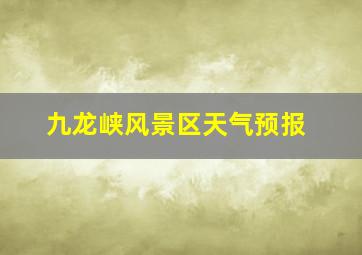 九龙峡风景区天气预报