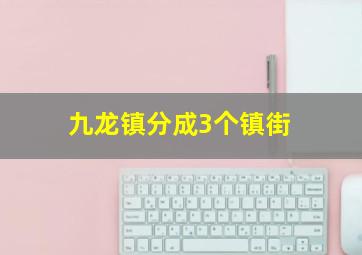 九龙镇分成3个镇街