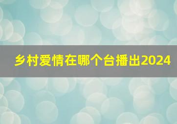 乡村爱情在哪个台播出2024