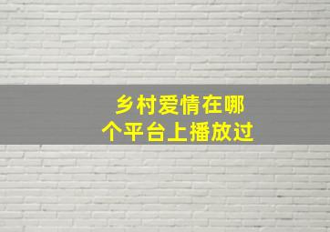 乡村爱情在哪个平台上播放过