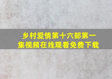 乡村爱情第十六部第一集视频在线观看免费下载