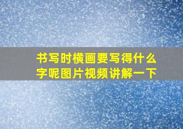 书写时横画要写得什么字呢图片视频讲解一下