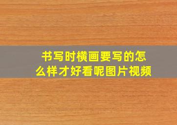 书写时横画要写的怎么样才好看呢图片视频