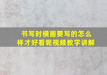 书写时横画要写的怎么样才好看呢视频教学讲解