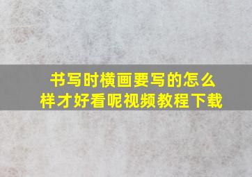 书写时横画要写的怎么样才好看呢视频教程下载