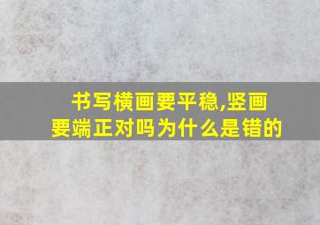 书写横画要平稳,竖画要端正对吗为什么是错的