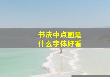 书法中点画是什么字体好看