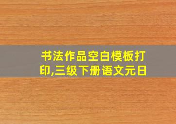 书法作品空白模板打印,三级下册语文元日