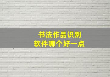 书法作品识别软件哪个好一点