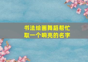 书法绘画舞蹈帮忙取一个响亮的名字